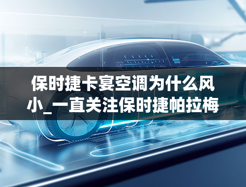 保时捷卡宴空调为什么风小_一直关注保时捷帕拉梅拉，但在论坛上看空调不制冷，不知道质量如何，性价比如何，值得花那么多钱买下么？