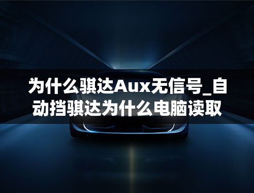 为什么骐达Aux无信号_自动挡骐达为什么电脑读取不了变速箱故障