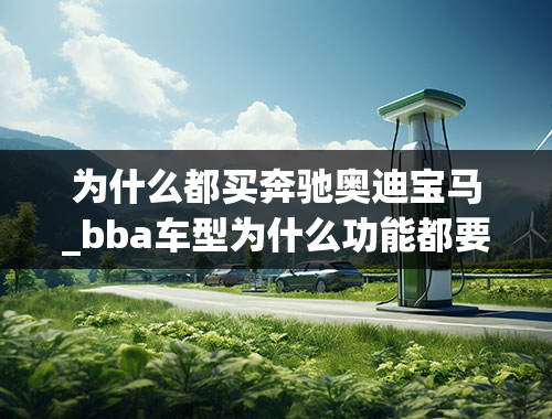 为什么都买奔驰奥迪宝马_bba车型为什么功能都要选