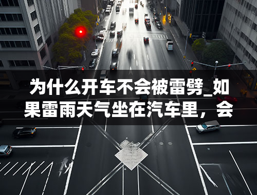 为什么开车不会被雷劈_如果雷雨天气坐在汽车里，会被雷劈中吗？