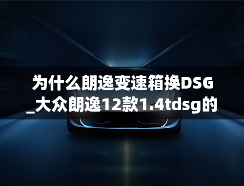 为什么朗逸变速箱换DSG_大众朗逸12款1.4tdsg的s挡位有用吗