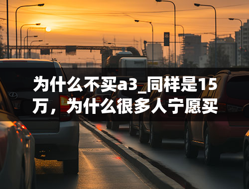 为什么不买a3_同样是15万，为什么很多人宁愿买思域、卡罗拉也不买奥迪A3？