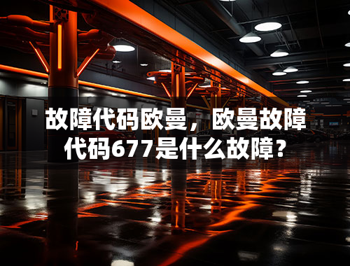 故障代码欧曼，欧曼故障代码677是什么故障？