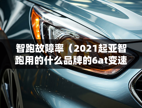 智跑故障率（2021起亚智跑用的什么品牌的6at变速箱？）