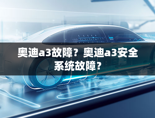 奥迪a3故障？奥迪a3安全系统故障？