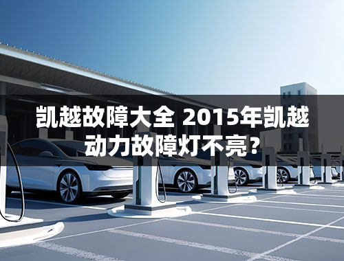 凯越故障大全 2015年凯越动力故障灯不亮？