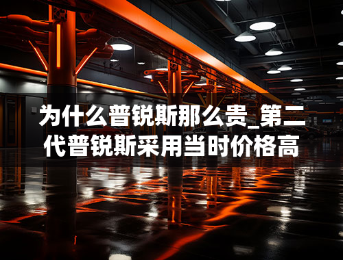 为什么普锐斯那么贵_第二代普锐斯采用当时价格高昂的锂离子电池吗