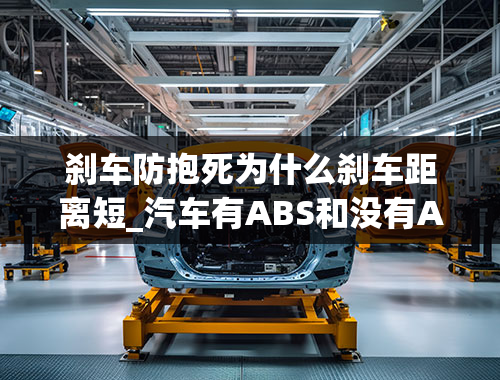 刹车防抱死为什么刹车距离短_汽车有ABS和没有ABS的刹车距离谁远？为什么？