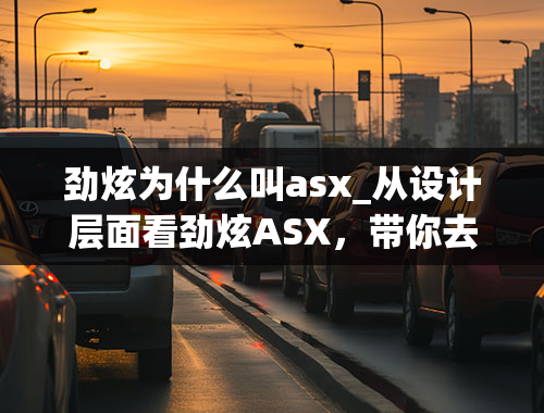 劲炫为什么叫asx_从设计层面看劲炫ASX，带你去感受它的魅力