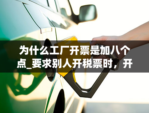 为什么工厂开票是加八个点_要求别人开税票时，开3个点却要加6个点的钱，有的还要加八个点，这是为什么？