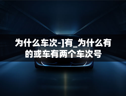 为什么车次-]有_为什么有的或车有两个车次号