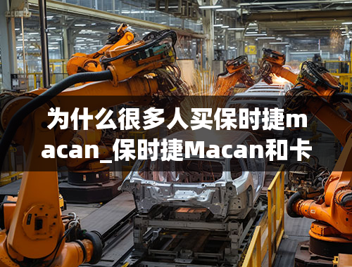 为什么很多人买保时捷macan_保时捷Macan和卡宴之选