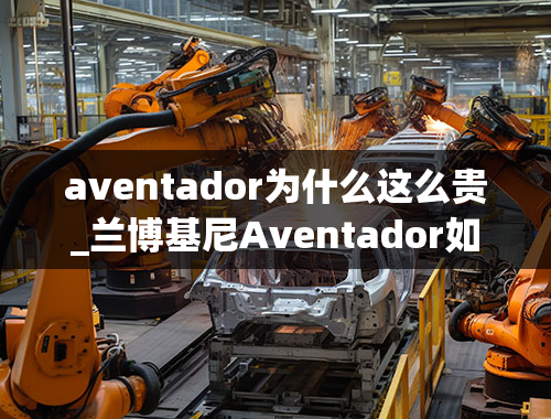 aventador为什么这么贵_兰博基尼Aventador如何