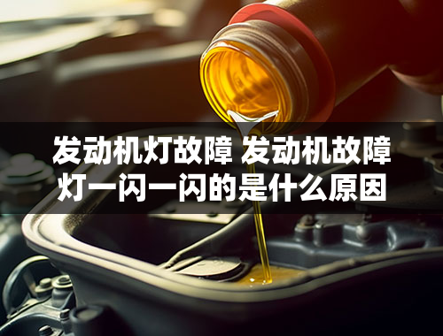 发动机灯故障 发动机故障灯一闪一闪的是什么原因？