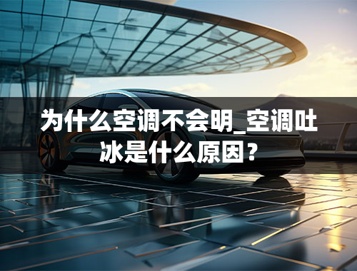 为什么空调不会明_空调吐冰是什么原因？