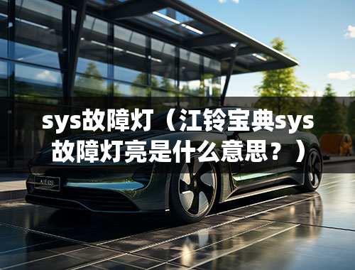 sys故障灯（江铃宝典sys故障灯亮是什么意思？）