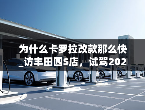 为什么卡罗拉改款那么快_访丰田四S店，试驾2021款卡罗拉1.2T运动版，提速轻快，刹车灵敏