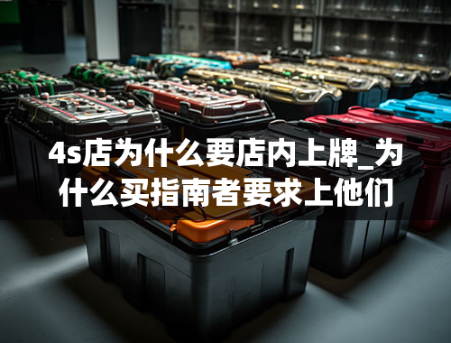 4s店为什么要店内上牌_为什么买指南者要求上他们本地牌子