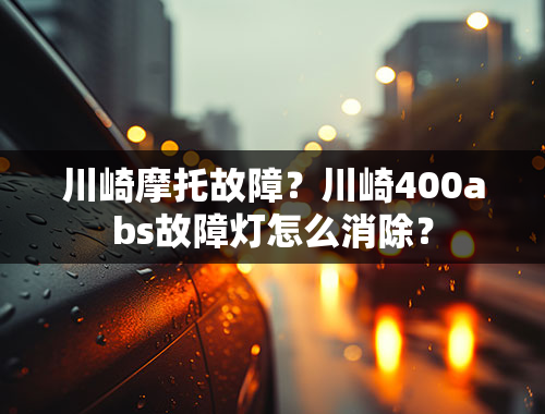川崎摩托故障？川崎400abs故障灯怎么消除？