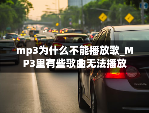 mp3为什么不能播放歌_MP3里有些歌曲无法播放