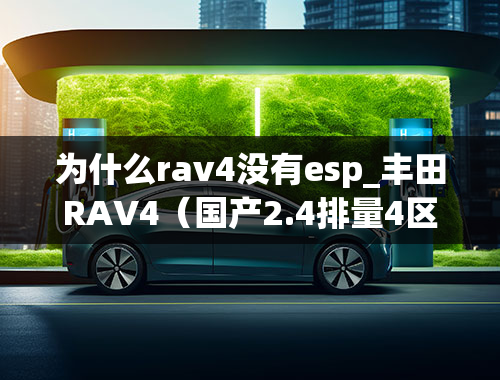 为什么rav4没有esp_丰田RAV4（国产2.4排量4区）轮距加长