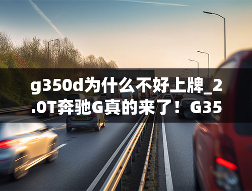 g350d为什么不好上牌_2.0T奔驰G真的来了！G350国内谍照流出，网友：卖车标的乐了