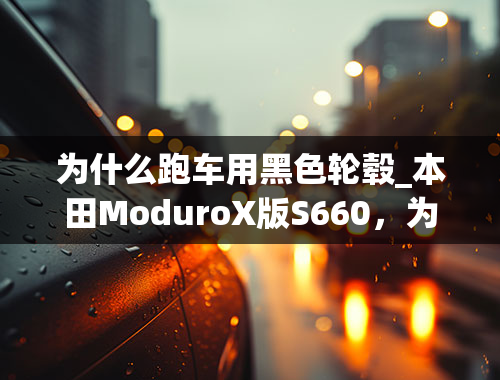 为什么跑车用黑色轮毂_本田ModuroX版S660，为什么被称为地球上最小的跑车？