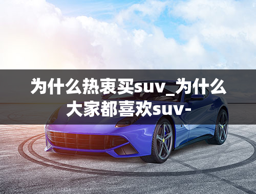 为什么热衷买suv_为什么大家都喜欢suv-