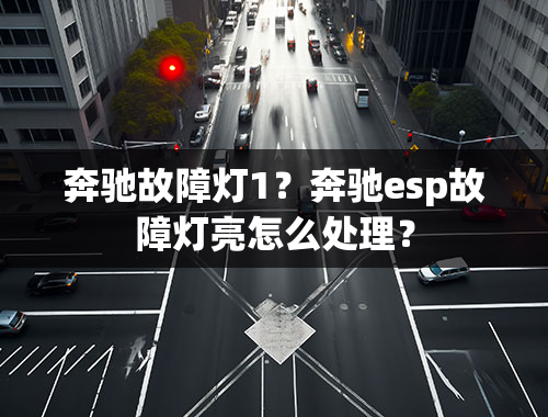 奔驰故障灯1？奔驰esp故障灯亮怎么处理？