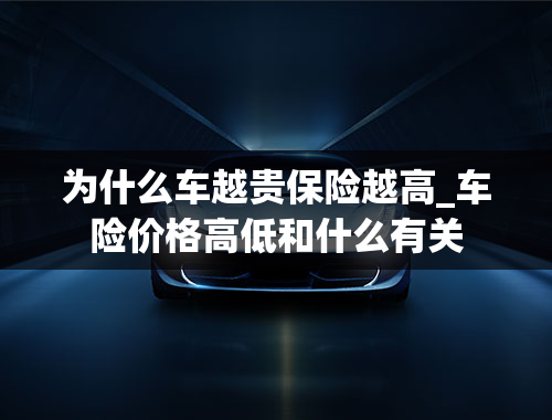 为什么车越贵保险越高_车险价格高低和什么有关