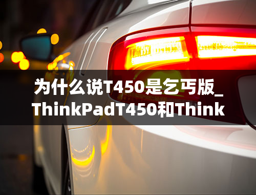 为什么说T450是乞丐版_ThinkPadT450和ThinkPadT550的区别和对比