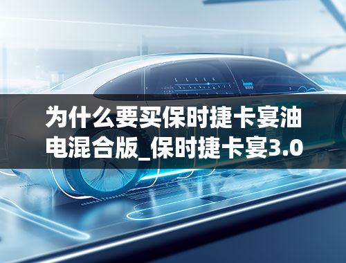 为什么要买保时捷卡宴油电混合版_保时捷卡宴3.0t油电混合跟4.8哪个好