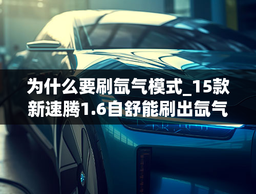 为什么要刷氙气模式_15款新速腾1.6自舒能刷出氙气大灯模式吗