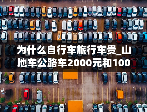 为什么自行车旅行车贵_山地车公路车2000元和10000元到底有什么不一样