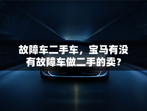 故障车二手车，宝马有没有故障车做二手的卖？