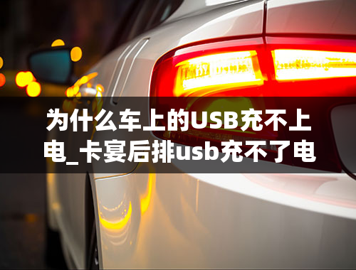 为什么车上的USB充不上电_卡宴后排usb充不了电怎么办