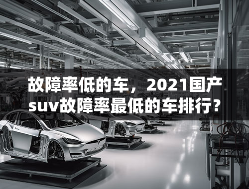 故障率低的车，2021国产suv故障率最低的车排行？