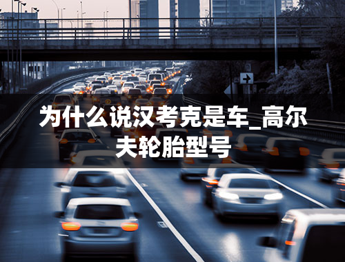 为什么说汉考克是车_高尔夫轮胎型号