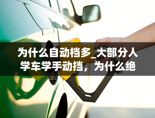 为什么自动档多_大部分人学车学手动挡，为什么绝大多数人选择自动挡汽车？