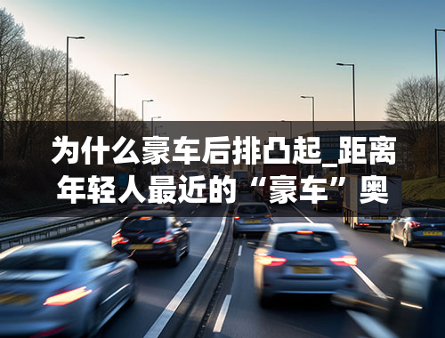 为什么豪车后排凸起_距离年轻人最近的“豪车”奥迪Q2L值得考虑吗？