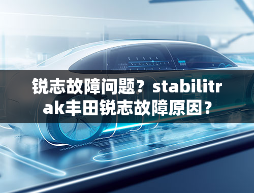 锐志故障问题？stabilitrak丰田锐志故障原因？