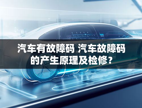 汽车有故障码 汽车故障码的产生原理及检修？