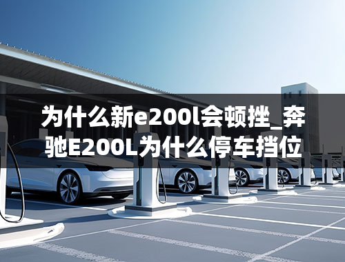 为什么新e200l会顿挫_奔驰E200L为什么停车挡位还在d2