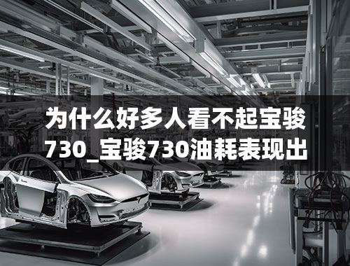 为什么好多人看不起宝骏730_宝骏730油耗表现出人意料，舒适好用成七座车实力担当