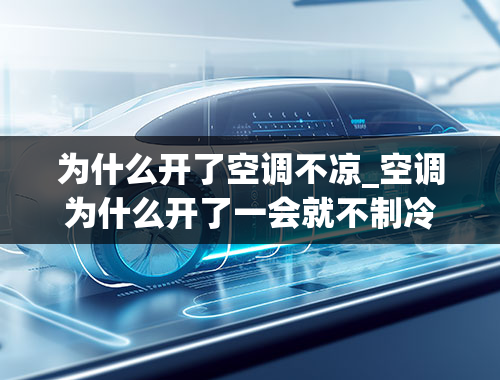 为什么开了空调不凉_空调为什么开了一会就不制冷了呢？