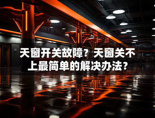 天窗开关故障？天窗关不上最简单的解决办法？