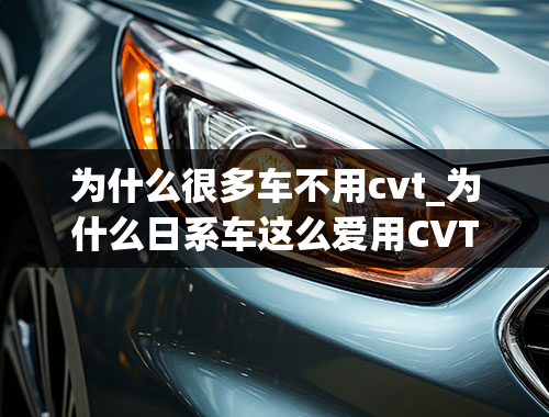 为什么很多车不用cvt_为什么日系车这么爱用CVT变速箱，而欧洲车却很少用呢？