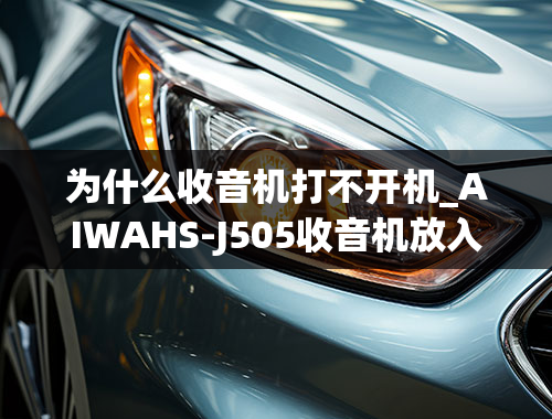 为什么收音机打不开机_AIWAHS-J505收音机放入电池按开机没反应不开机是哪里故障