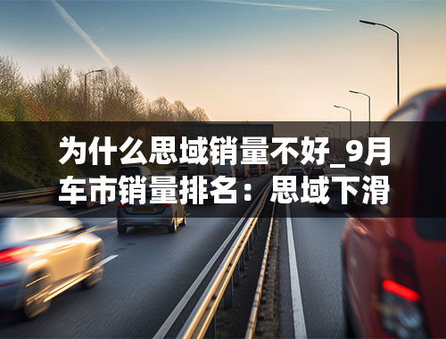 为什么思域销量不好_9月车市销量排名：思域下滑15.9%，上汽大众再次拖后腿！