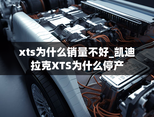 xts为什么销量不好_凯迪拉克XTS为什么停产